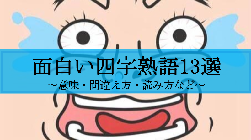 面白い四字熟語まとめ 間違え方 意味 読み方が面白い四字熟語13選 せしぶろぐ