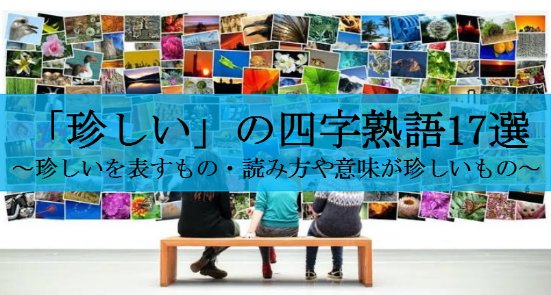 「珍しいこと」を表す四字熟語・珍しい四字熟語17選