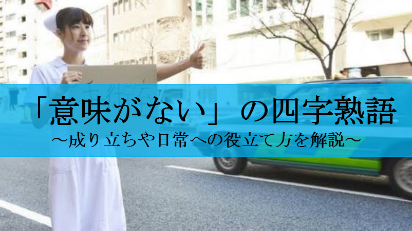 「意味がないこと」「役に立たないこと」を表す四字熟語16選