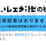 Twitterの「検索結果はありません」の解決方法①